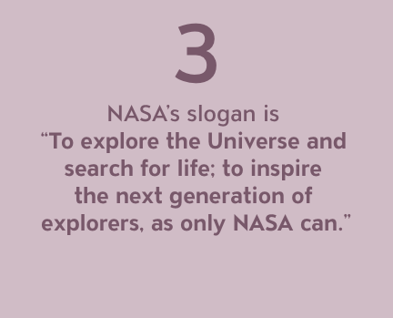 NASA's slogan is "To explore the Universe and search for life: to inspire the next generation of explorers, as only NASA can."