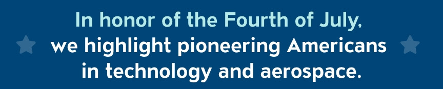 In honor of the Fourth of July, we highlight pioneering Americans in technology and aerospace.